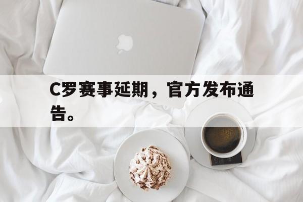C罗赛事延期，官方发布通告。