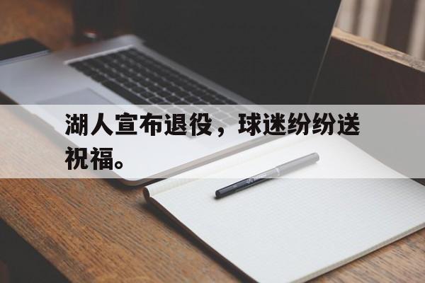 爱游戏平台官网入口官网-湖人宣布退役，球迷纷纷送祝福。