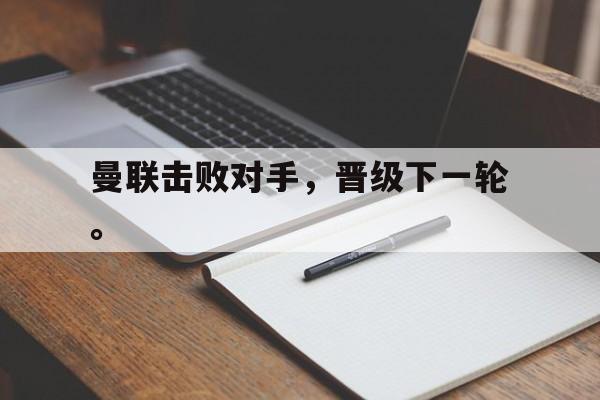 爱游戏平台官网入口官网-曼联击败对手，晋级下一轮。