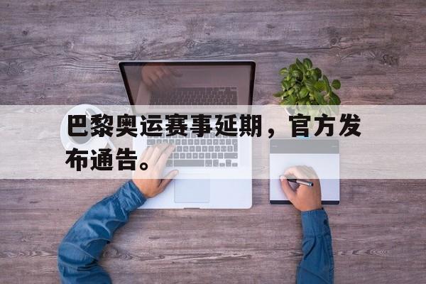 爱游戏平台-巴黎奥运赛事延期，官方发布通告。