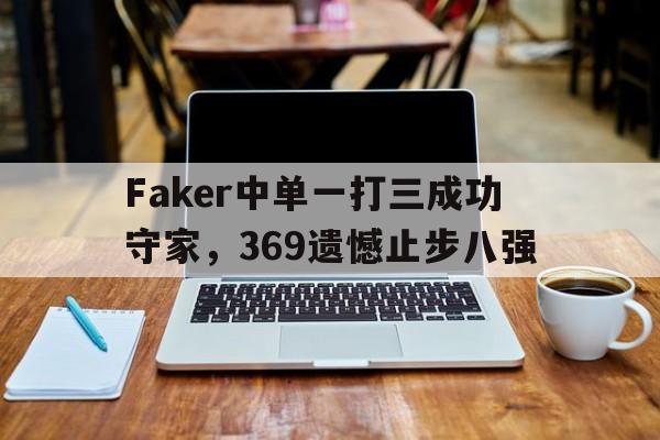 爱游戏平台-Faker中单一打三成功守家，369遗憾止步八强