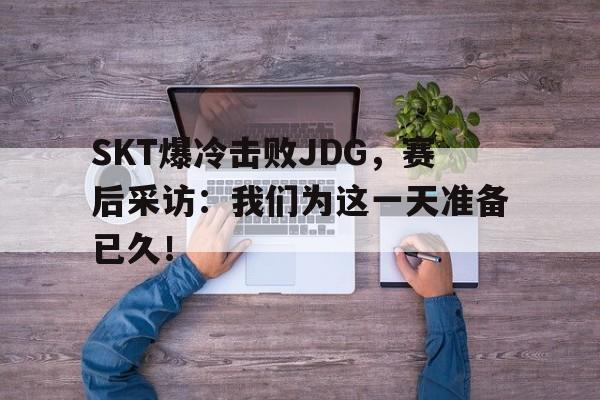 爱游戏平台-SKT爆冷击败JDG，赛后采访：我们为这一天准备已久！