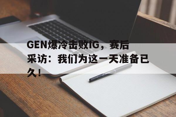 爱游戏平台-GEN爆冷击败IG，赛后采访：我们为这一天准备已久！