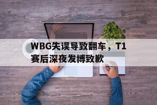 爱游戏平台官网入口官网-WBG失误导致翻车，T1赛后深夜发博致歉