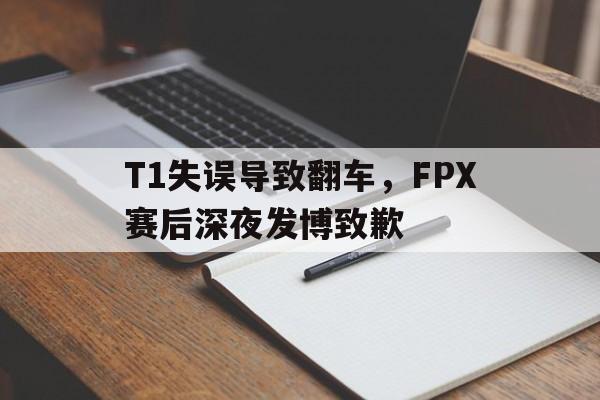 爱游戏平台官网入口官网-T1失误导致翻车，FPX赛后深夜发博致歉