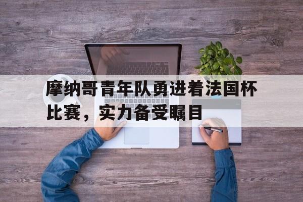 爱游戏平台官网入口官网-摩纳哥青年队勇进着法国杯比赛，实力备受瞩目