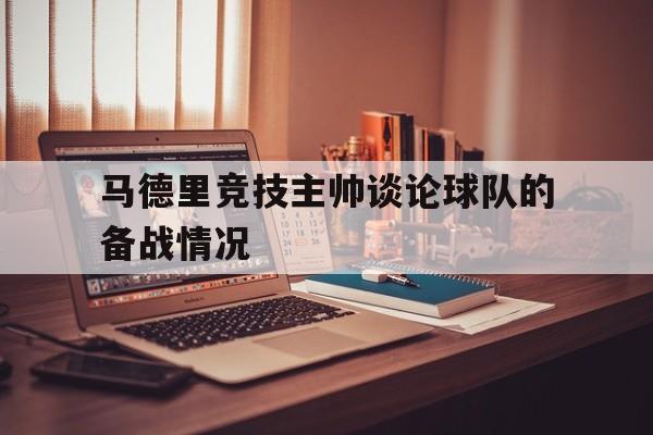 爱游戏平台官网入口官网-马德里竞技主帅谈论球队的备战情况
