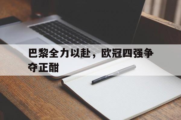 爱游戏平台官网入口官网-巴黎全力以赴，欧冠四强争夺正酣