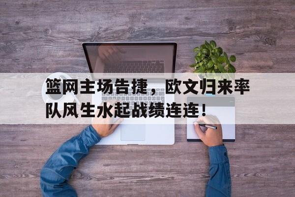 爱游戏平台官网入口官网-篮网主场告捷，欧文归来率队风生水起战绩连连！