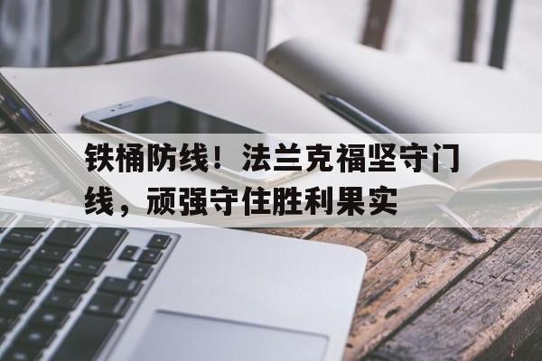 爱游戏平台-铁桶防线！法兰克福坚守门线，顽强守住胜利果实