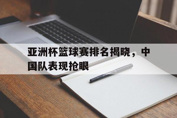 爱游戏平台-亚洲杯篮球赛排名揭晓，中国队表现抢眼